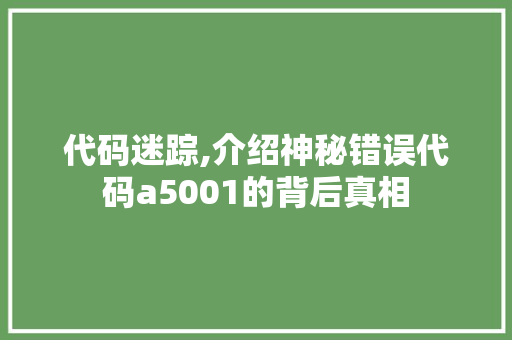 代码迷踪,介绍神秘错误代码a5001的背后真相