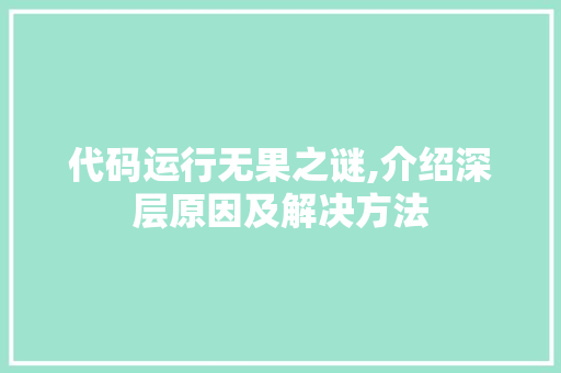 代码运行无果之谜,介绍深层原因及解决方法