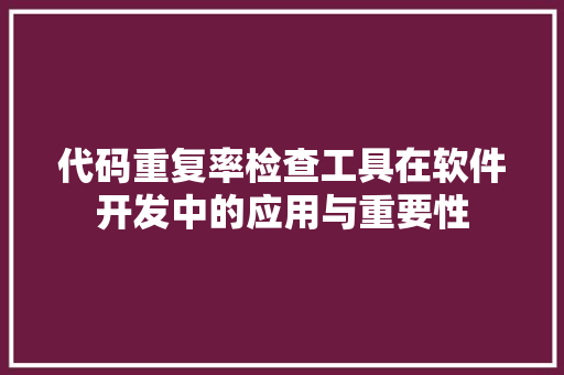 代码重复率检查工具在软件开发中的应用与重要性