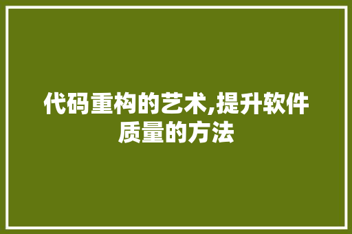 代码重构的艺术,提升软件质量的方法