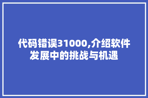 代码错误31000,介绍软件发展中的挑战与机遇