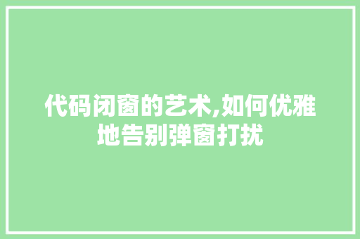 代码闭窗的艺术,如何优雅地告别弹窗打扰