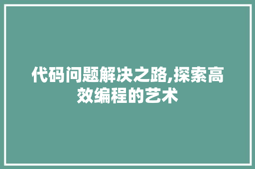 代码问题解决之路,探索高效编程的艺术