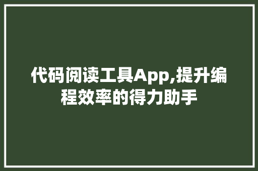 代码阅读工具App,提升编程效率的得力助手