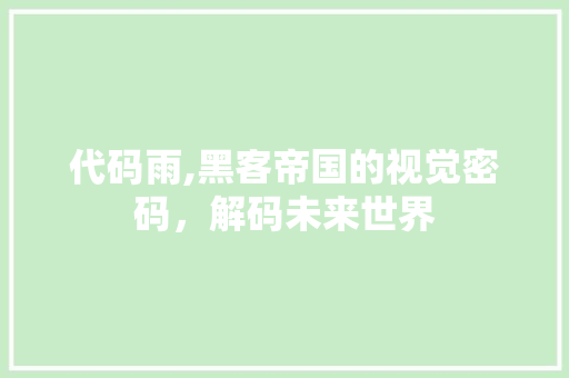 代码雨,黑客帝国的视觉密码，解码未来世界