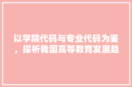 以学院代码与专业代码为鉴，探析我国高等教育发展趋势