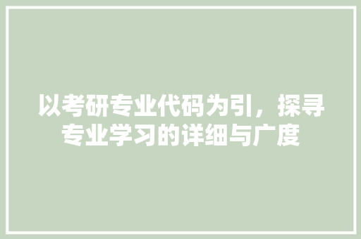 以考研专业代码为引，探寻专业学习的详细与广度