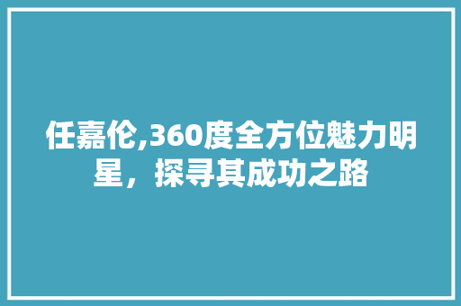 任嘉伦,360度全方位魅力明星，探寻其成功之路