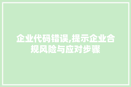 企业代码错误,提示企业合规风险与应对步骤