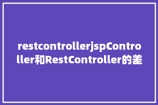 restcontrollerjspController和RestController的差别 Ruby