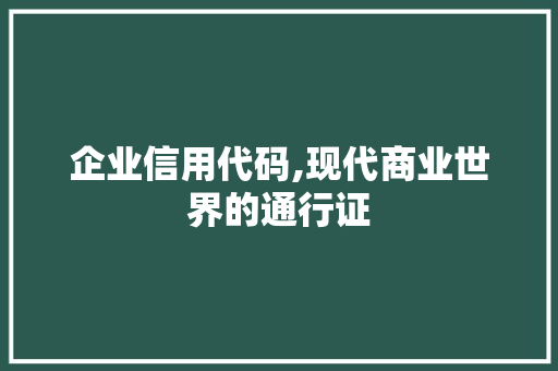 企业信用代码,现代商业世界的通行证