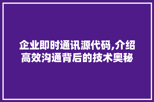 企业即时通讯源代码,介绍高效沟通背后的技术奥秘