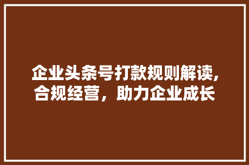 企业头条号打款规则解读,合规经营，助力企业成长