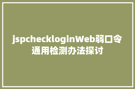 jspcheckloginWeb弱口令通用检测办法探讨