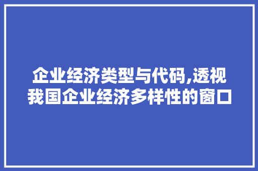 企业经济类型与代码,透视我国企业经济多样性的窗口