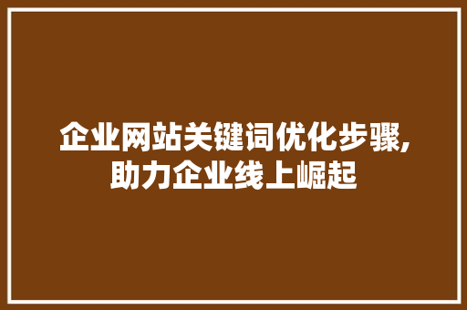 企业网站关键词优化步骤,助力企业线上崛起