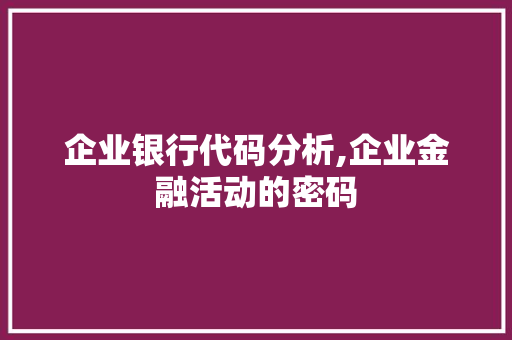 企业银行代码分析,企业金融活动的密码