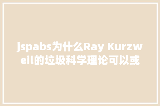 jspabs为什么Ray Kurzweil的垃圾科学理论可以或许哄人