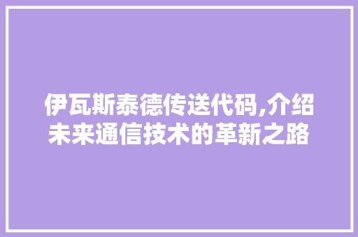 伊瓦斯泰德传送代码,介绍未来通信技术的革新之路 Ruby