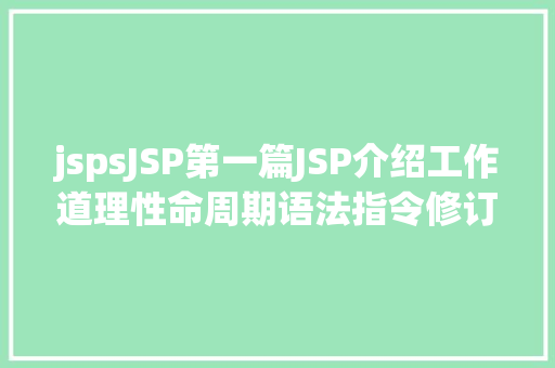 jspsJSP第一篇JSP介绍工作道理性命周期语法指令修订版 Angular