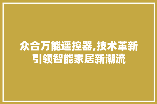 众合万能遥控器,技术革新引领智能家居新潮流