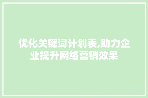 优化关键词计划表,助力企业提升网络营销效果