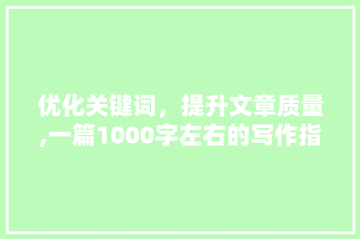 优化关键词，提升文章质量,一篇1000字左右的写作指南