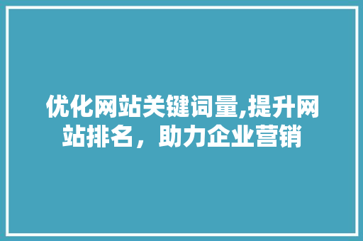 优化网站关键词量,提升网站排名，助力企业营销