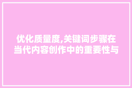 优化质量度,关键词步骤在当代内容创作中的重要性与应用