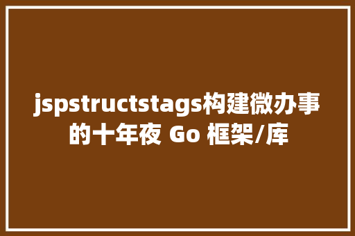 jspstructstags构建微办事的十年夜 Go 框架/库