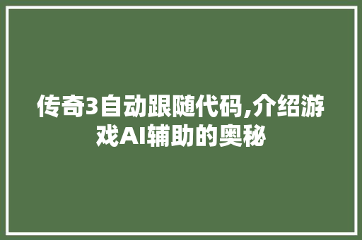 传奇3自动跟随代码,介绍游戏AI辅助的奥秘