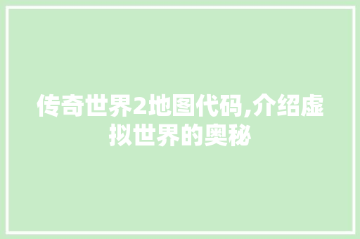 传奇世界2地图代码,介绍虚拟世界的奥秘