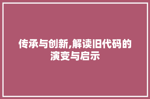 传承与创新,解读旧代码的演变与启示