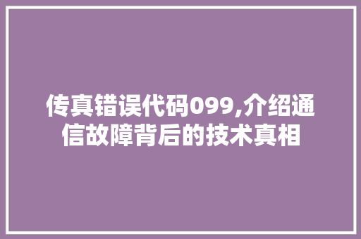 传真错误代码099,介绍通信故障背后的技术真相