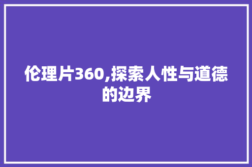 伦理片360,探索人性与道德的边界