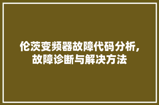 伦茨变频器故障代码分析,故障诊断与解决方法