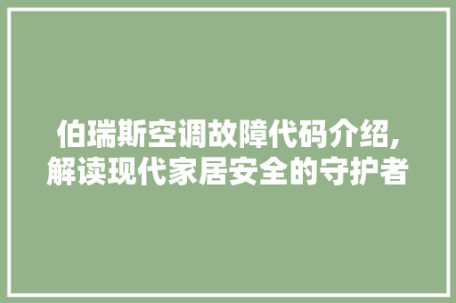 伯瑞斯空调故障代码介绍,解读现代家居安全的守护者