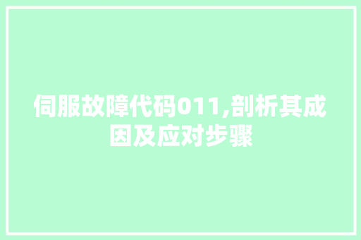 伺服故障代码011,剖析其成因及应对步骤