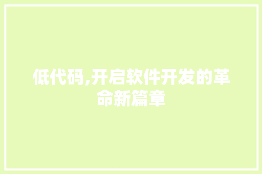 低代码,开启软件开发的革命新篇章