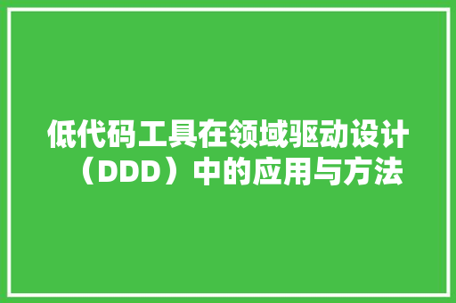 低代码工具在领域驱动设计（DDD）中的应用与方法