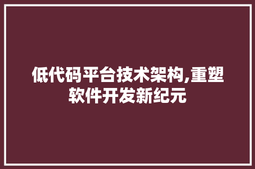 低代码平台技术架构,重塑软件开发新纪元