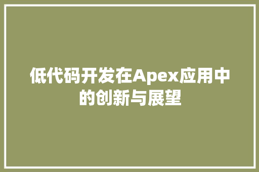 低代码开发在Apex应用中的创新与展望