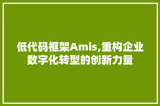 低代码框架Amis,重构企业数字化转型的创新力量