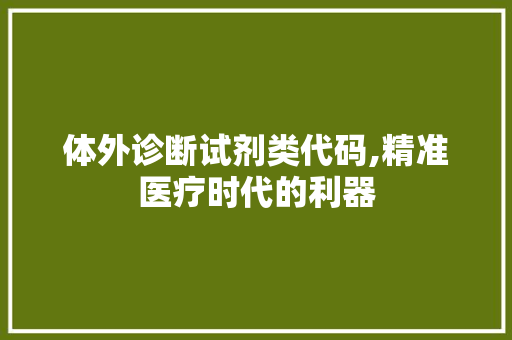 体外诊断试剂类代码,精准医疗时代的利器