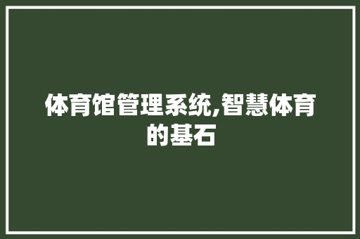 体育馆管理系统,智慧体育的基石