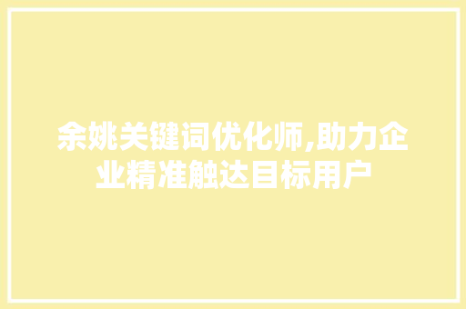 余姚关键词优化师,助力企业精准触达目标用户