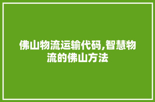 佛山物流运输代码,智慧物流的佛山方法