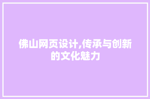 佛山网页设计,传承与创新的文化魅力