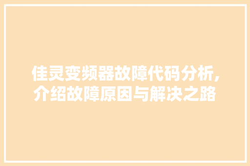 佳灵变频器故障代码分析,介绍故障原因与解决之路