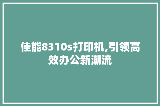 佳能8310s打印机,引领高效办公新潮流